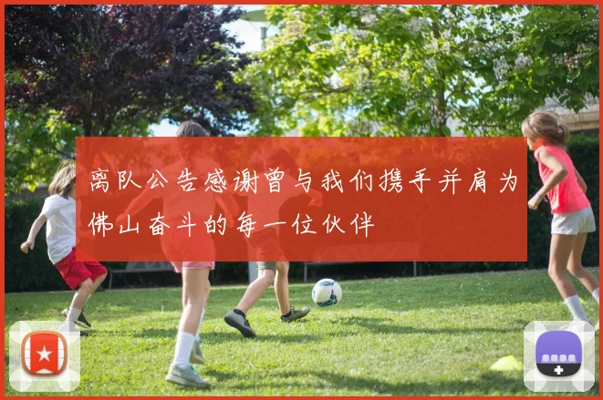 离队公告感谢曾与我们携手并肩为佛山奋斗的每一位伙伴