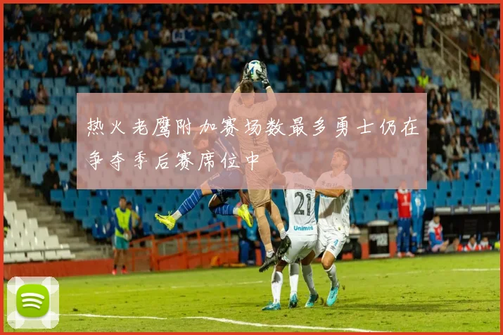 热火老鹰附加赛场数最多勇士仍在争夺季后赛席位中