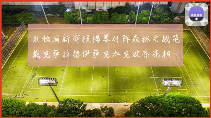 利物浦新海报揭幕对阵森林之战范戴克萨拉赫伊萨克加克波齐亮相