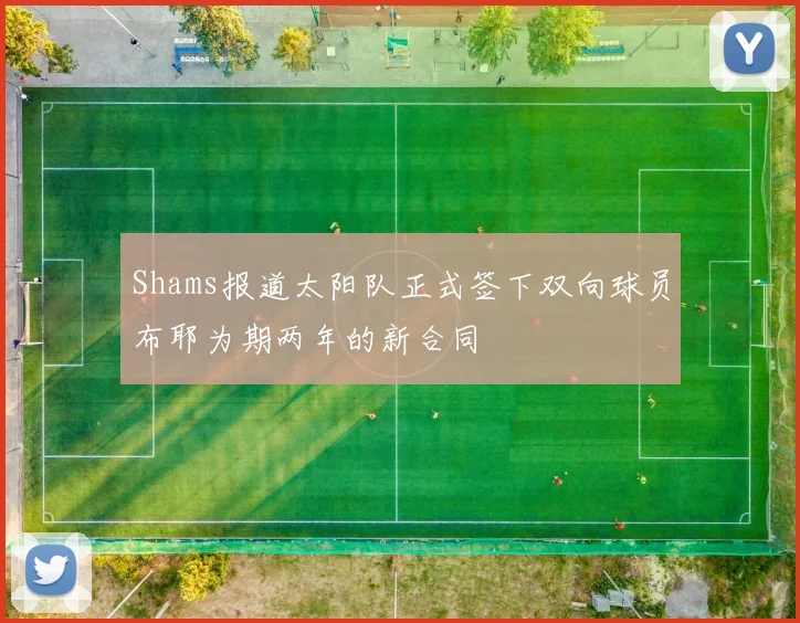 Shams报道太阳队正式签下双向球员布耶为期两年的新合同