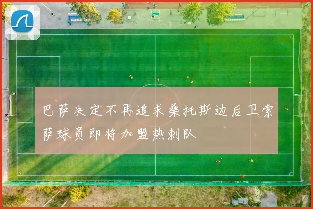 巴萨决定不再追求桑托斯边后卫索萨球员即将加盟热刺队