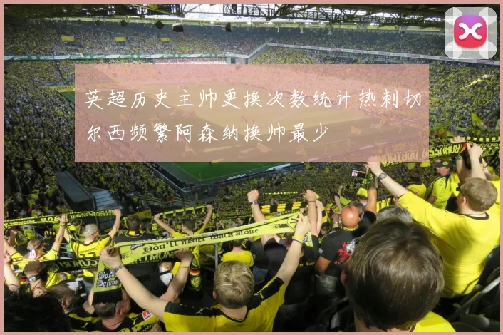 英超历史主帅更换次数统计热刺切尔西频繁阿森纳换帅最少