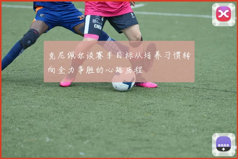 克尼佩尔谈赛季目标从培养习惯转向全力争胜的心路历程