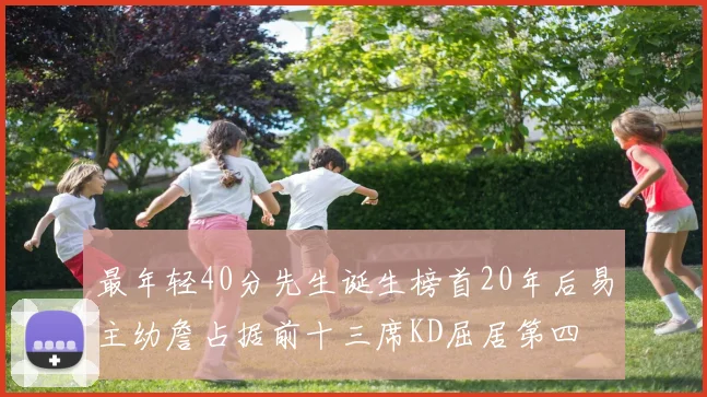 最年轻40分先生诞生榜首20年后易主幼詹占据前十三席KD屈居第四