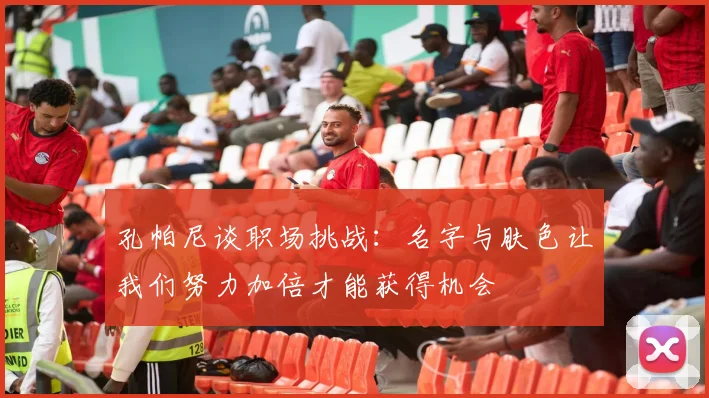 孔帕尼谈职场挑战：名字与肤色让我们努力加倍才能获得机会