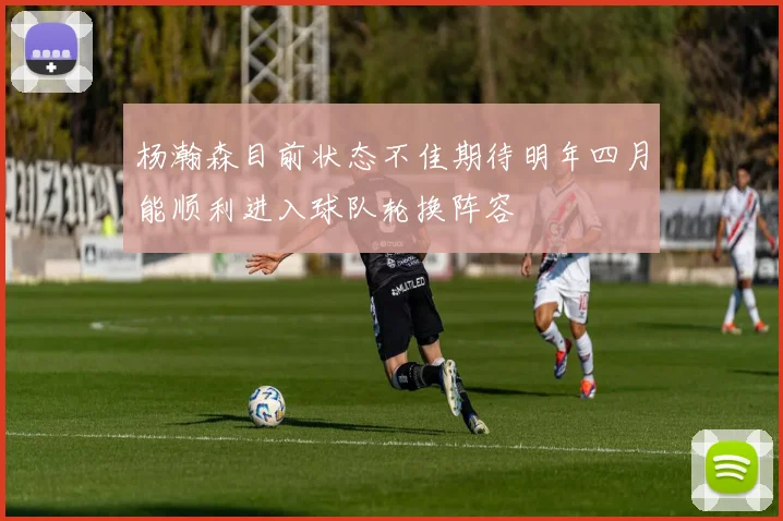杨瀚森目前状态不佳期待明年四月能顺利进入球队轮换阵容