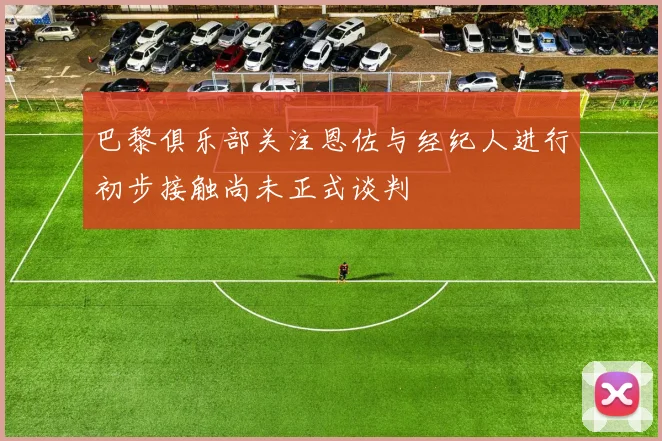 巴黎俱乐部关注恩佐与经纪人进行初步接触尚未正式谈判