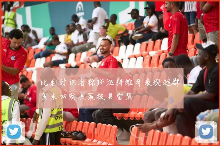 比利时记者称斯坦科维奇表现超群国米回购决策极具智慧
