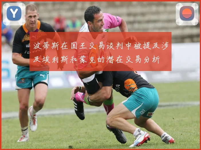 波蒂斯在国王交易谈判中被提及涉及埃利斯和蒙克的潜在交易分析