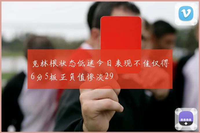 克林根状态低迷今日表现不佳仅得6分5板正负值惨淡29