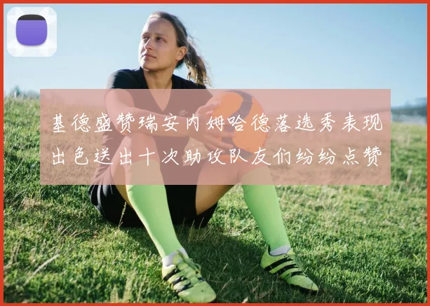 基德盛赞瑞安内姆哈德落选秀表现出色送出十次助攻队友们纷纷点赞