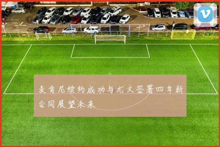 麦肯尼续约成功与尤文签署四年新合同展望未来