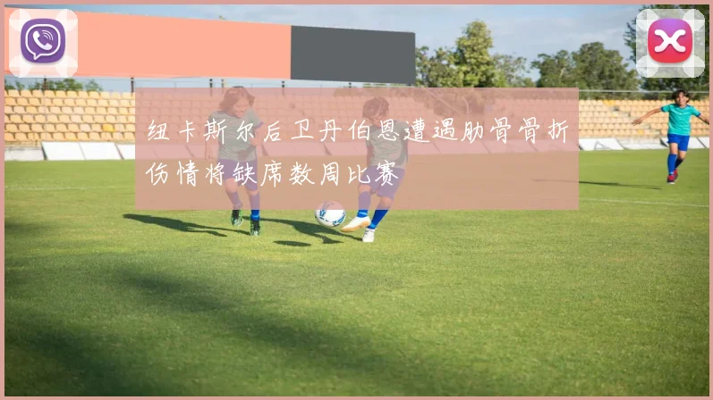 纽卡斯尔后卫丹伯恩遭遇肋骨骨折伤情将缺席数周比赛