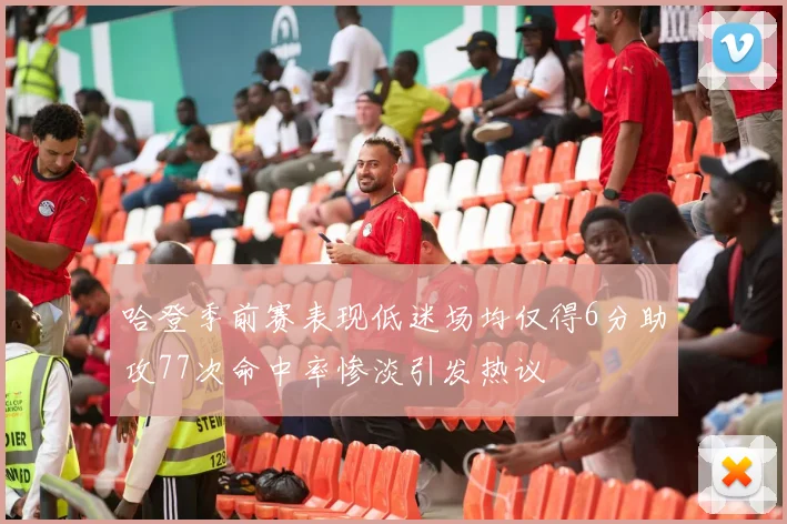 哈登季前赛表现低迷场均仅得6分助攻77次命中率惨淡引发热议