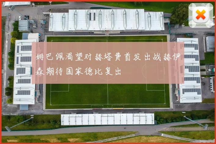 姆巴佩渴望对赫塔费首发出战赫伊森期待国家德比复出