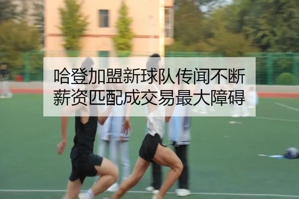哈登加盟新球队传闻不断 薪资匹配成交易最大障碍